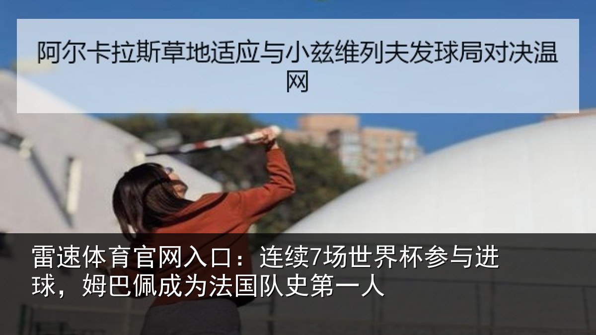 雷速体育官网入口：连续7场世界杯参与进球，姆巴佩成为法国队史第一人