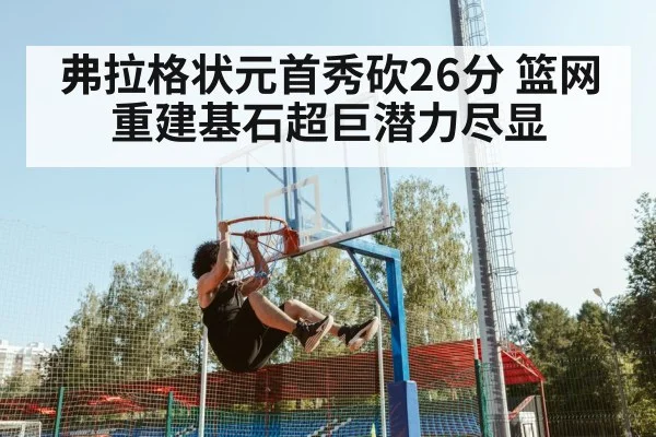 弗拉格状元首秀砍26分 篮网重建基石超巨潜力尽显