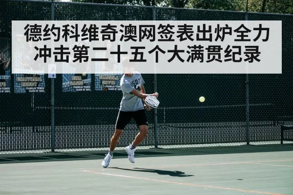 德约科维奇澳网签表出炉全力冲击第二十五个大满贯纪录