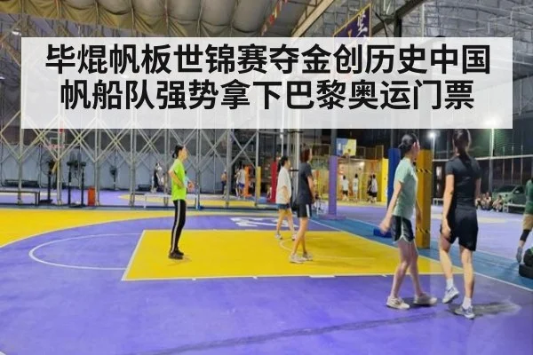 毕焜帆板世锦赛夺金创历史中国帆船队强势拿下巴黎奥运门票