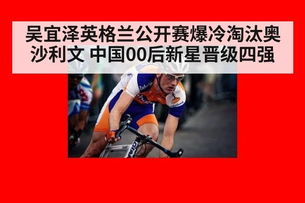 吴宜泽英格兰公开赛爆冷淘汰奥沙利文 中国00后新星晋级四强